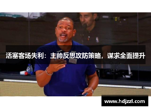 活塞客场失利：主帅反思攻防策略，谋求全面提升