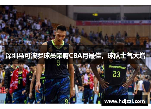 深圳马可波罗球员荣膺CBA月最佳，球队士气大增
