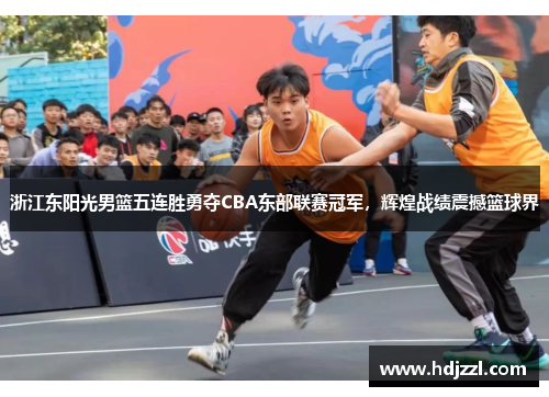 浙江东阳光男篮五连胜勇夺CBA东部联赛冠军，辉煌战绩震撼篮球界