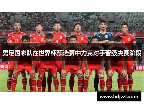 男足国家队在世界杯预选赛中力克对手晋级决赛阶段