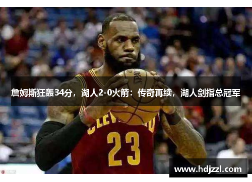 詹姆斯狂轰34分，湖人2-0火箭：传奇再续，湖人剑指总冠军