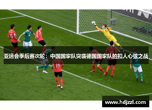 亚运会季后赛次轮：中国国家队突袭德国国家队的扣人心弦之战
