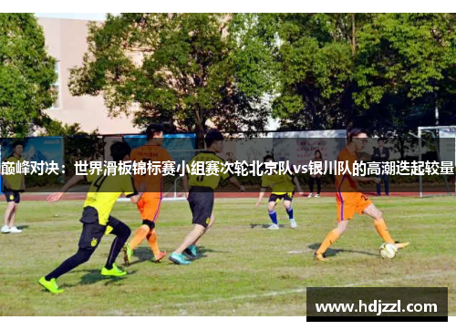 巅峰对决：世界滑板锦标赛小组赛次轮北京队vs银川队的高潮迭起较量