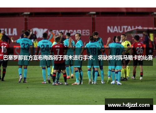 巴塞罗那官方宣布梅西将于周末进行手术，将缺席对阵马略卡的比赛