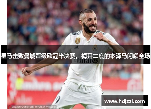 皇马击败曼城晋级欧冠半决赛，梅开二度的本泽马闪耀全场