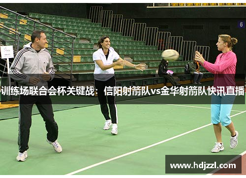 训练场联合会杯关键战：信阳射箭队vs金华射箭队快讯直播