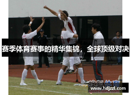 赛季体育赛事的精华集锦，全球顶级对决