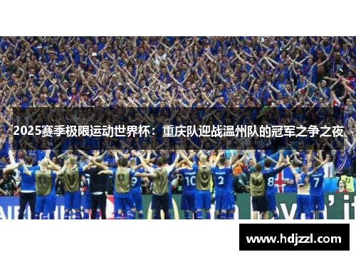 2025赛季极限运动世界杯：重庆队迎战温州队的冠军之争之夜