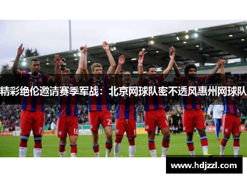 精彩绝伦邀请赛季军战：北京网球队密不透风惠州网球队