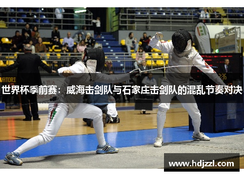 世界杯季前赛：威海击剑队与石家庄击剑队的混乱节奏对决