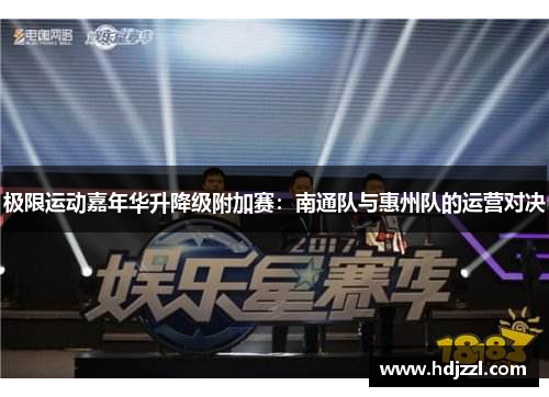 极限运动嘉年华升降级附加赛：南通队与惠州队的运营对决